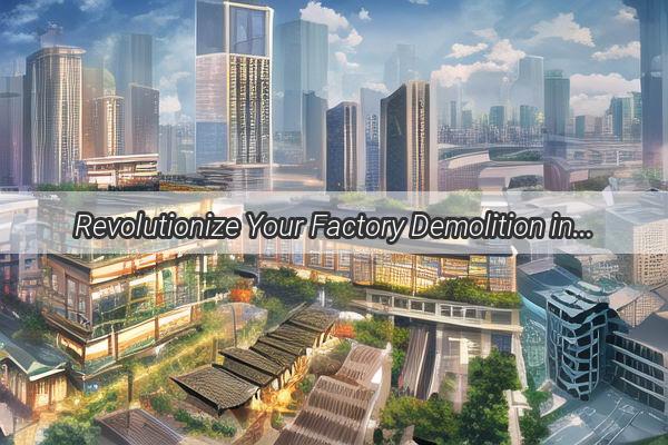 Revolutionize Your Factory Demolition in Guangzhou with Our TopRecommended Contractors